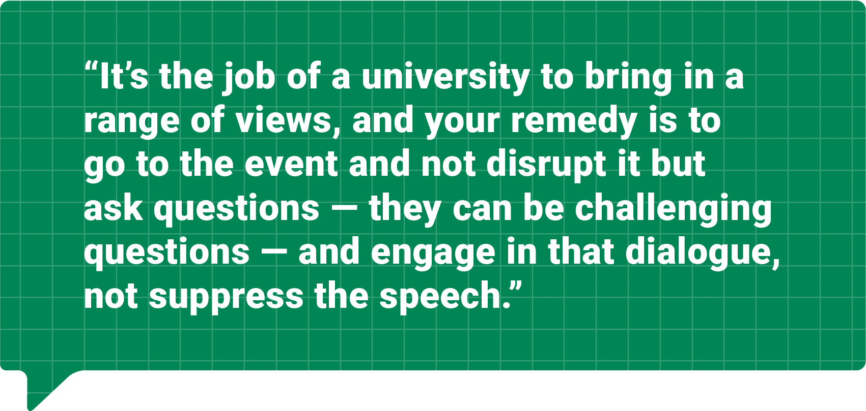 Styled quote: It's the job of a university to bring in a range of views, and your remedy is to go to the event and not disrupt it but ask questions - they can be challenging questions - and engage in that dialogue, not suppress the speech.
